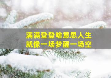 满满登登啥意思人生就像一场梦醒一场空