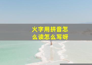 火字用拼音怎么读怎么写呀