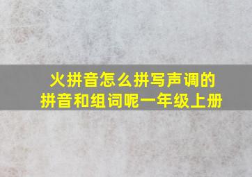 火拼音怎么拼写声调的拼音和组词呢一年级上册