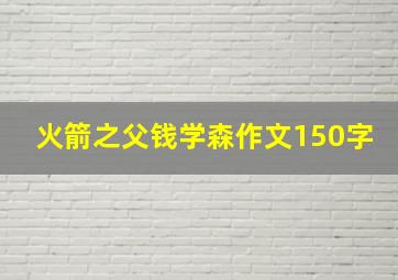 火箭之父钱学森作文150字