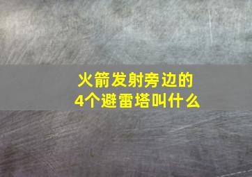 火箭发射旁边的4个避雷塔叫什么