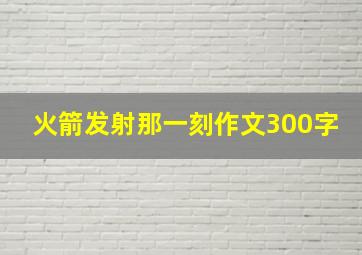 火箭发射那一刻作文300字