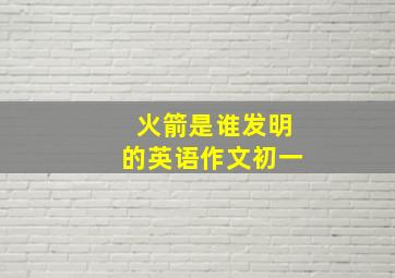 火箭是谁发明的英语作文初一