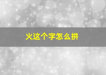 火这个字怎么拼