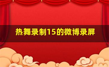 热舞录制15的微博录屏