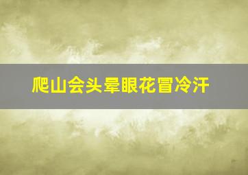 爬山会头晕眼花冒冷汗