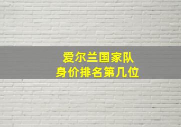 爱尔兰国家队身价排名第几位