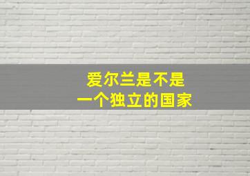 爱尔兰是不是一个独立的国家