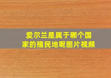 爱尔兰是属于哪个国家的殖民地呢图片视频