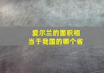 爱尔兰的面积相当于我国的哪个省