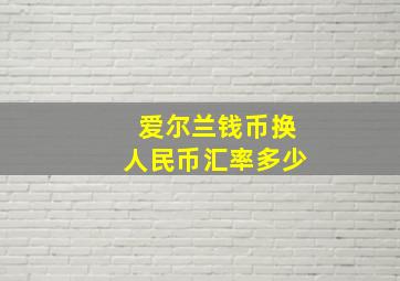 爱尔兰钱币换人民币汇率多少