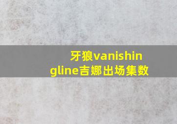 牙狼vanishingline吉娜出场集数