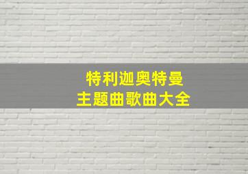 特利迦奥特曼主题曲歌曲大全