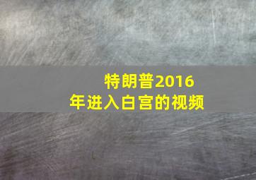 特朗普2016年进入白宫的视频