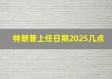 特朗普上任日期2025几点