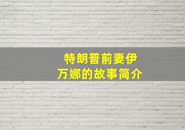 特朗普前妻伊万娜的故事简介