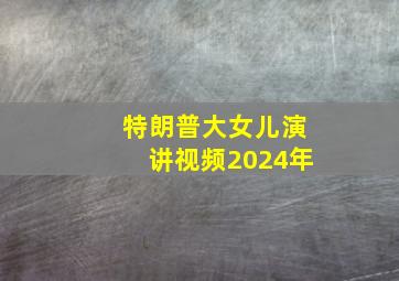 特朗普大女儿演讲视频2024年