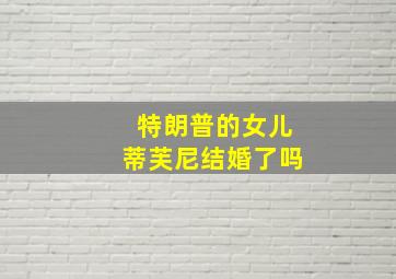 特朗普的女儿蒂芙尼结婚了吗