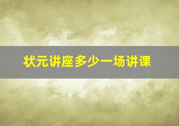 状元讲座多少一场讲课