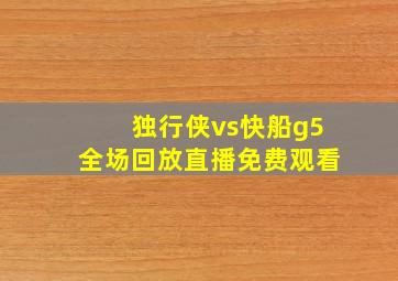 独行侠vs快船g5全场回放直播免费观看