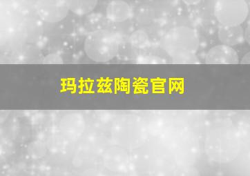 玛拉兹陶瓷官网