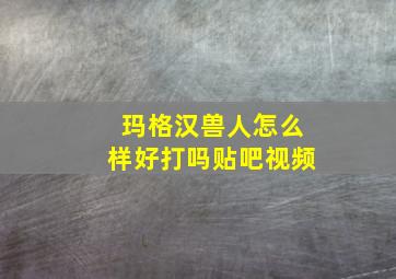 玛格汉兽人怎么样好打吗贴吧视频