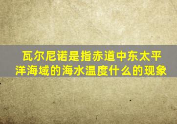 瓦尔尼诺是指赤道中东太平洋海域的海水温度什么的现象