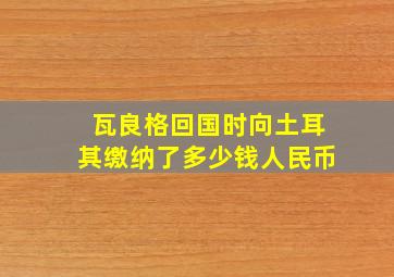 瓦良格回国时向土耳其缴纳了多少钱人民币