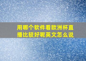 用哪个软件看欧洲杯直播比较好呢英文怎么说