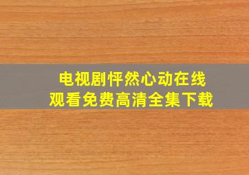 电视剧怦然心动在线观看免费高清全集下载