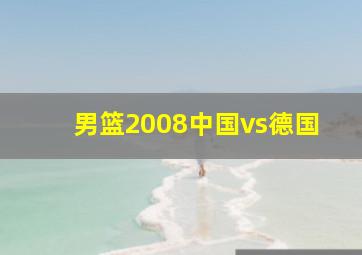 男篮2008中国vs德国