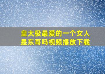 皇太极最爱的一个女人是东哥吗视频播放下载