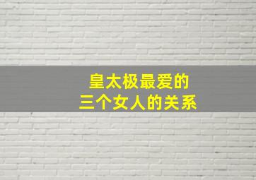 皇太极最爱的三个女人的关系