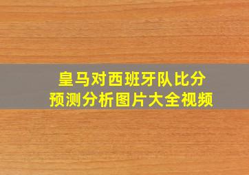 皇马对西班牙队比分预测分析图片大全视频