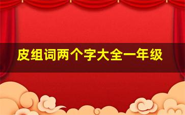 皮组词两个字大全一年级