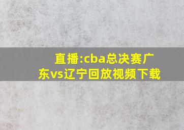 直播:cba总决赛广东vs辽宁回放视频下载