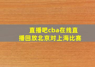 直播吧cba在线直播回放北京对上海比赛