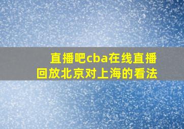 直播吧cba在线直播回放北京对上海的看法