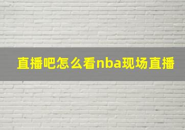 直播吧怎么看nba现场直播