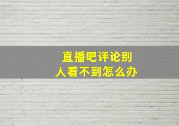 直播吧评论别人看不到怎么办