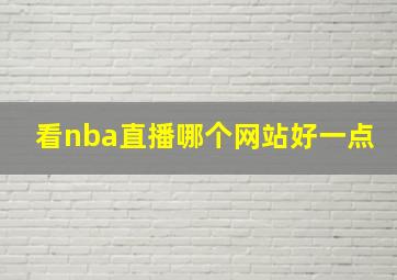 看nba直播哪个网站好一点