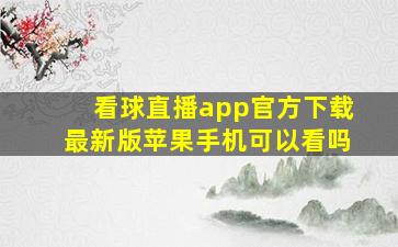 看球直播app官方下载最新版苹果手机可以看吗