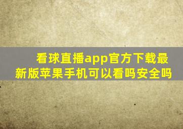 看球直播app官方下载最新版苹果手机可以看吗安全吗