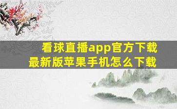 看球直播app官方下载最新版苹果手机怎么下载