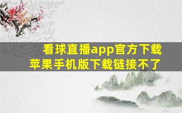 看球直播app官方下载苹果手机版下载链接不了