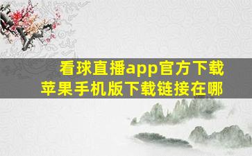 看球直播app官方下载苹果手机版下载链接在哪