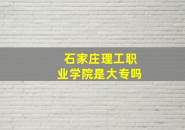 石家庄理工职业学院是大专吗