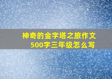 神奇的金字塔之旅作文500字三年级怎么写