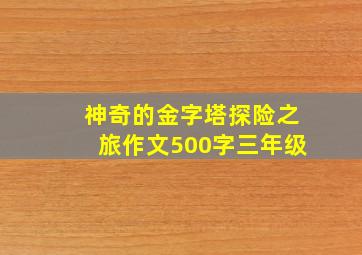 神奇的金字塔探险之旅作文500字三年级