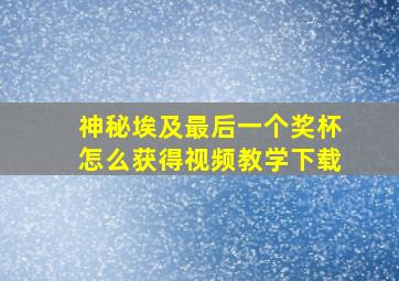 神秘埃及最后一个奖杯怎么获得视频教学下载